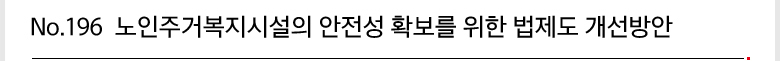 No.196 노인주거복지시설의 안전성 확보를 위한 법제도 개선방안