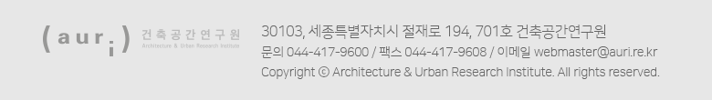 auri 건축공간연구원 - 30103, 세종특별자치시 절재로 194, 701호 건축공간연구원 / 문의 044-417-9600 / 팩스 044-417-9608 / 이메일 webmaster@auri.re.kr / Copyright ⓒ Architecture & Urban Research Institute. All rights reserved.