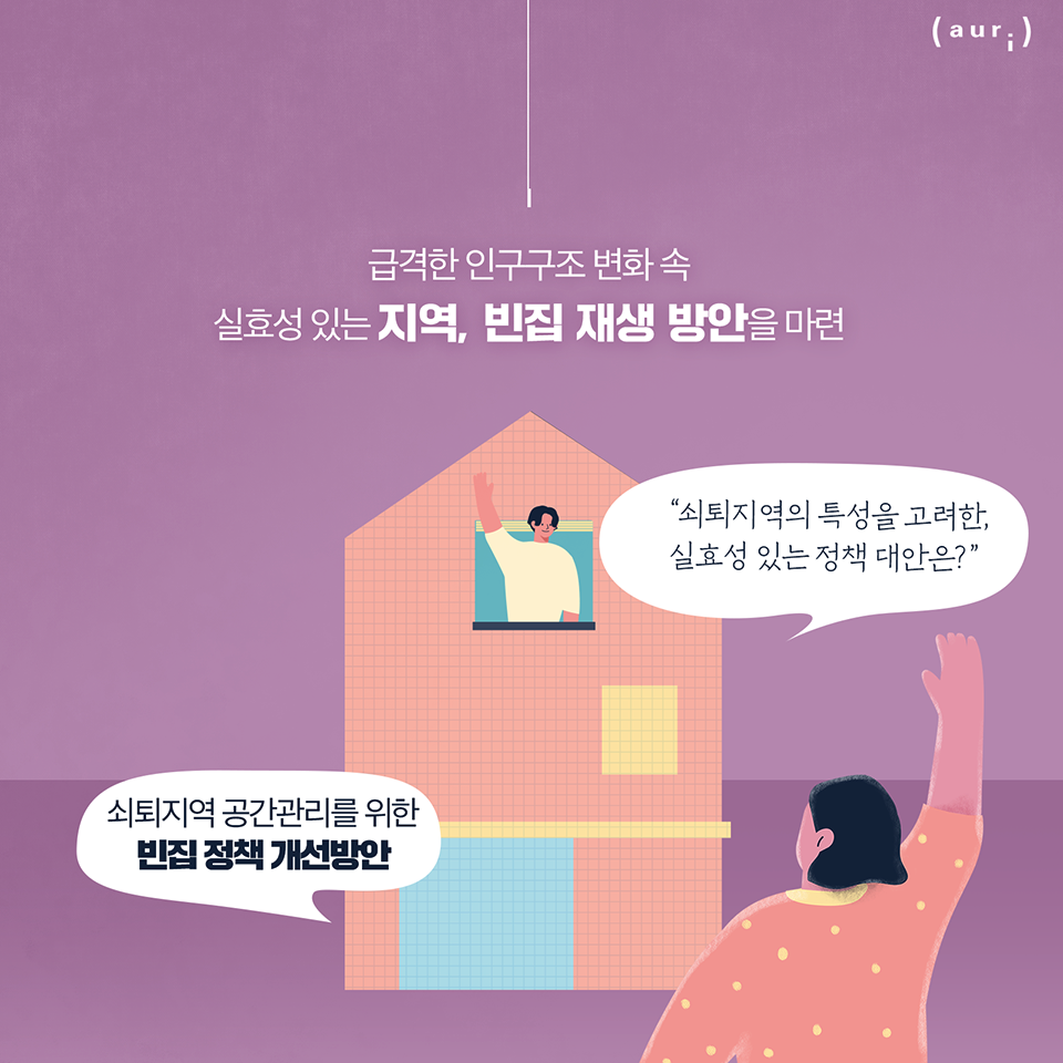 급격한 인구구조 변화 속 실효성 있는 지역, 빈집 재생 방안을 마련 - '쇠퇴지역의 특성을 고려한, 실효성 있는 정책 대안은?' 쇠퇴지역 공간관리를 위한 빈집 정책 개선방안