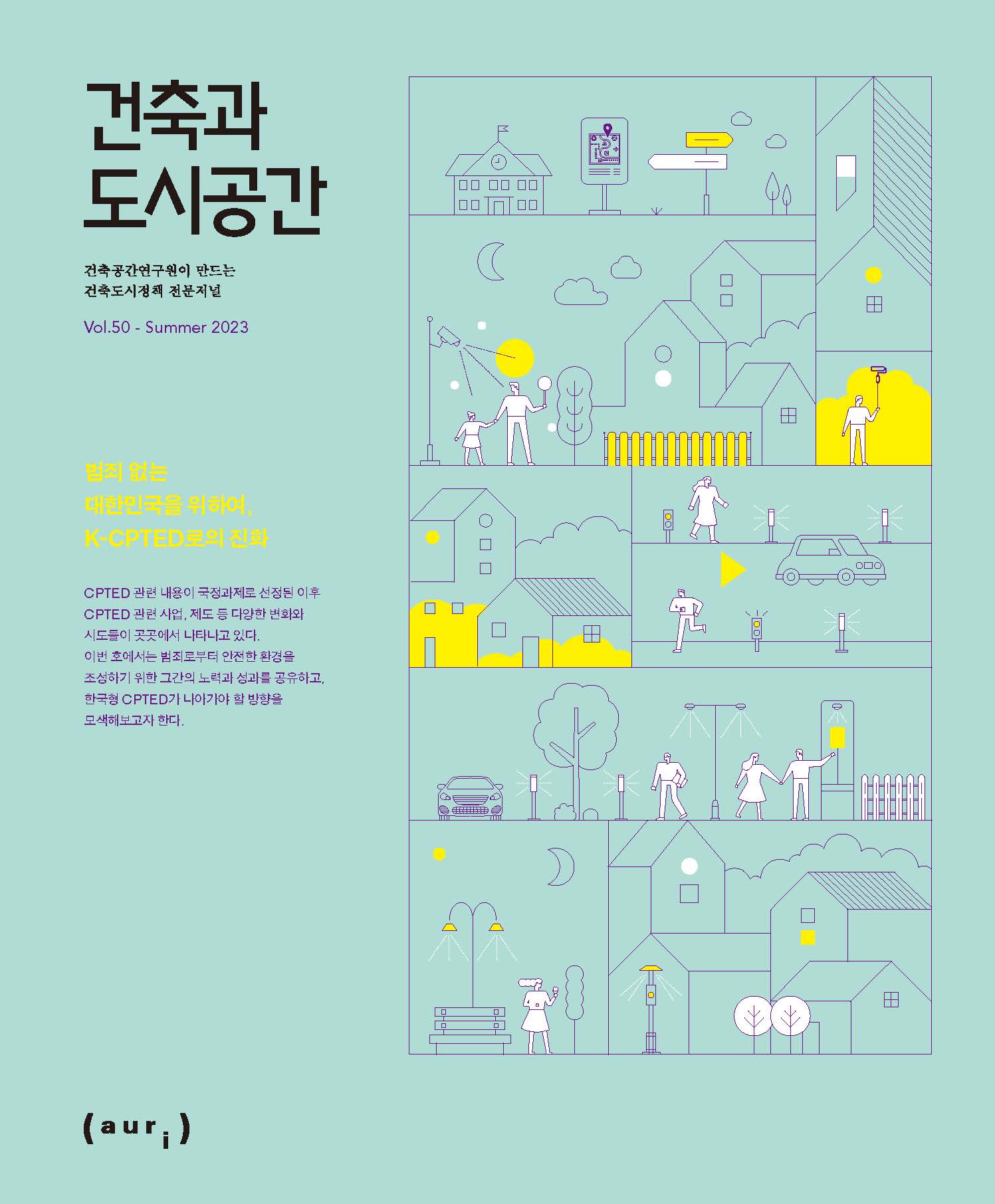 건축과도시공간 | 건축공간연구원이 만드는 건축도시정책 전문저널 | Vol.50 - Summer 2023 | 범죄 없는 대한민국을 위하여, K-CPTED로의 진화 | CPTED 관련 내용이 국정과세로 선정된 이후 CPTED 관련 사업, 제도 등 다양한 변화와 시도들이 곳곳에서 나타나고 있다. 이번 호에서는 범죄로부터 안전한 환경을 조성하기 위한 그간의 노력과 성과를 공유하고, 한국형 CPTED가 나아가야 할 방향을 모색해보고자 한다. | (aur;)